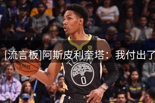 [流言板]阿斯皮利奎塔：我付出了一切，对职业生涯感到非常满意